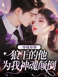 《穿成异界，狼王的他为我神魂颠倒》小说章节列表免费试读，迟晚小说在线阅读