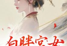 完整版的白胖宫女，误惹君心小说在哪里可以免费读到？-艾米文学