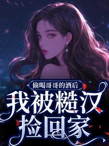 完结版《偷喝哥哥的酒后，我被糙汉捡回家》章节目录在线阅读
