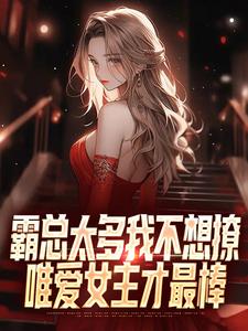 霸总太多我不想撩，唯爱女主才最棒这本小说完结了吗？免费查看最新章节