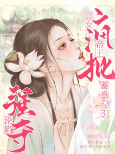 完结版《宫女蓄意勾引，疯批帝王沦陷强夺》章节阅读