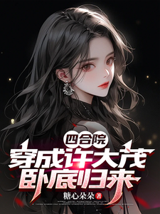 在线寻找四合院：穿成许大茂，卧底归来小说的无删减版本