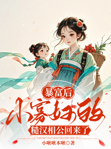 暴富后，小寡妇的糙汉相公回来了完整版小说免费阅读，暴富后，小寡妇的糙汉相公回来了小说