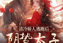 《清冷娇人逃跑后，阴鸷太子急红眼》完整版小说免费阅读-艾米文学