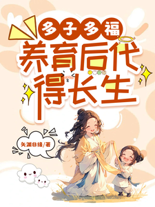 多子多福，养育后代得长生完整版小说，多子多福，养育后代得长生李长青张月柔