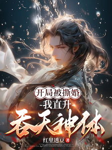 《开局被撕婚，我直升吞天神体！》小说免费阅读完整版