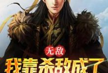 小说《无敌：我靠杀敌成了皇上的红人》章节免费阅读-艾米文学