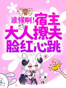 谁懂啊！宿主大人撩夫脸红心跳小说有没有完结版在线？