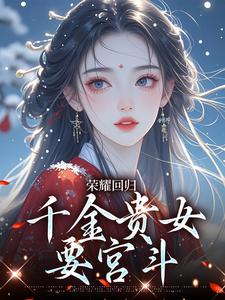 已完结小说《荣耀回归：千金贵女要宫斗》在线章节阅读