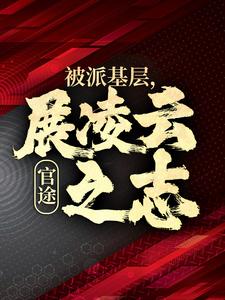 小说完整版《官途：被派基层，展凌云之志》免费阅读