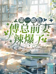 《第一婚色：傅总前妻辣爆了》完整版小说免费阅读
