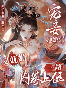 《宠妾她娇弱又妩媚，一路内卷上位》全集免费在线阅读（南乔萧晔）