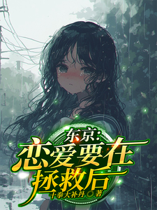 求东京：恋爱要在拯救后小说的全文免费阅读链接