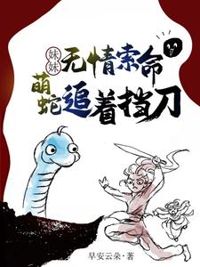 完结版《妹妹无情索命，萌蛇追着挡刀》章节阅读