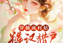穿越成村姑:糙汉猎户太会撩完整版小说,穿越成村姑:糙汉猎户太会撩免费阅读-艾米文学