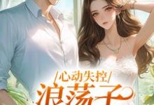 小说《心动失控,浪荡子他爱上我》完整版在线章节免费阅读-艾米文学