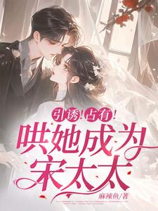 完整版的引诱！占有！哄她成为宋太太小说在哪里可以免费读到？