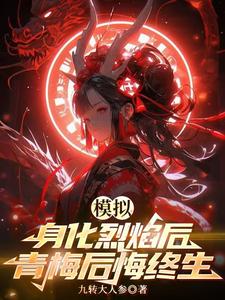 模拟：身化烈焰后，青梅后悔终生小说有没有完整的免费版本在线阅读？