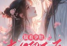 《揣着孕肚去父留子后，亡夫回来算账了》完整版小说免费阅读-艾米文学