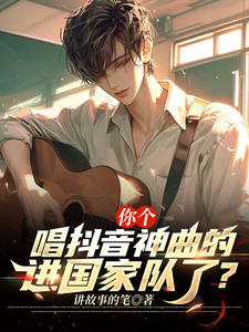 你个唱抖音神曲的，进国家队了？小说有没有完整的免费版本在线阅读？