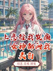 上恋综我发癫，女神都向我表白小说的最新章节在哪里更新？免费追踪阅读