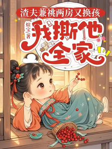 哪里能找到渣夫兼祧两房又换孩，我撕他全家小说的全部章节？