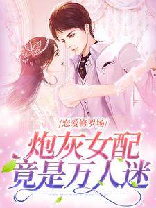 小说《恋爱修罗场：炮灰女配竟是万人迷》章节免费阅读