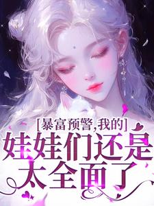 暴富预警，我的娃娃们还是太全面了完整版小说，暴富预警，我的娃娃们还是太全面了免费阅读