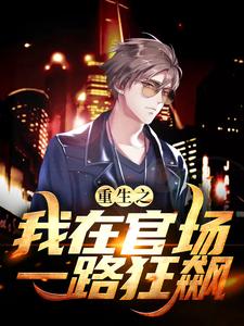 重生之我在官场一路狂飙小说，重生之我在官场一路狂飙在线阅读