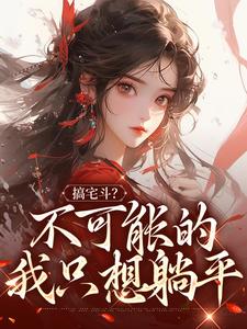 小说《搞宅斗？不可能的，我只想躺平》章节免费阅读