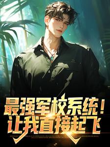 最强军校系统！让我直接起飞小说的免费电子版在哪里可以下载或阅读？