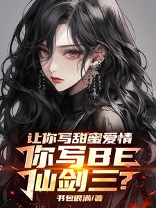 小说《让你写甜蜜爱情，你写BE仙剑三》章节免费阅读