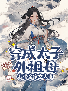 穿成太子外祖母，我带全家立人设这本小说在哪里可以看？哪里有免费试读章节？