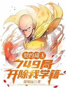 契约琦玉，749局开除我学籍小说，契约琦玉，749局开除我学籍在线阅读