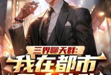 三界聊天群:我在都市无人能敌小说有没有完结版在线?-艾米文学
