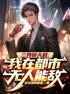 三界聊天群：我在都市无人能敌小说有没有完结版在线？