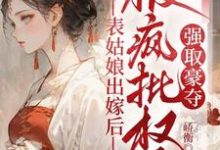 表姑娘出嫁后，被疯批权臣强取豪夺免费阅读，表姑娘出嫁后，被疯批权臣强取豪夺徐初眠-艾米文学