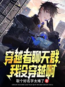 穿越者聊天群，我没穿越啊小说完结版章节免费阅读