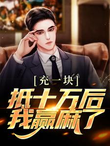 充一块抵十万后，我赢麻了免费阅读，充一块抵十万后，我赢麻了章节在线阅读