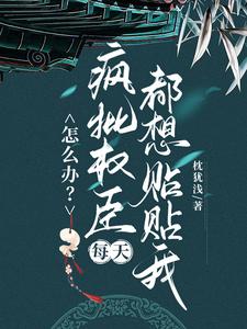 求怎么办？疯批权臣每天都想贴贴我小说的全文免费阅读链接