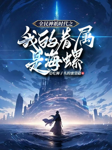 小说《全民神祇时代之我的眷属是海螺》完整版在线章节免费阅读