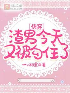 快穿：渣男今天又被勾住了完整版小说，快穿：渣男今天又被勾住了顾明哲