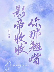 《影帝收收你那翘嘴》小说章节在线试读，《影帝收收你那翘嘴》最新章节目录