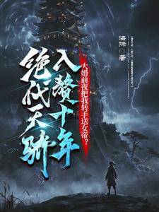 完结版《绝代天骄，入赘十年，大婚前夜把我转手送女帝？》章节阅读