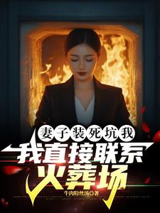 小说《妻子装死坑我，我直接联系火葬场》章节免费阅读