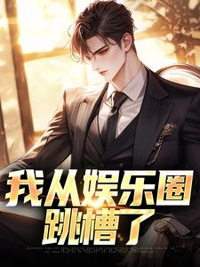 哪里能找到我从娱乐圈跳槽了小说的最新更新和免费章节？