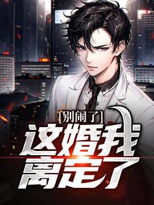 别闹了，这婚我离定了完整版小说，别闹了，这婚我离定了免费阅读