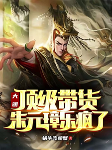 《大明：顶级带货，朱元璋乐疯了》黄轩朱元璋小说免费阅读完整版
