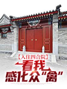 易中河小说入住四合院：看我感化众“禽”完整版阅读