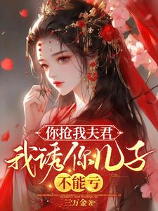 你抢我夫君，我诱你儿子，不能亏小说最新章节在哪里可以读到？
